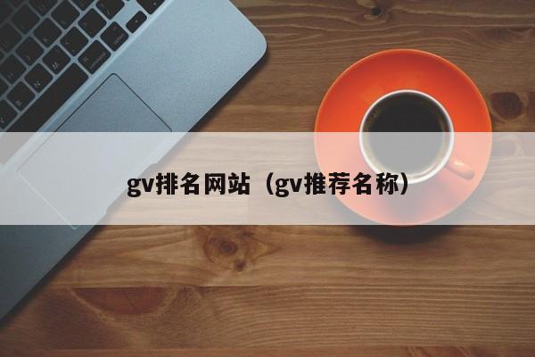 gv排名网站(gv推荐名称)